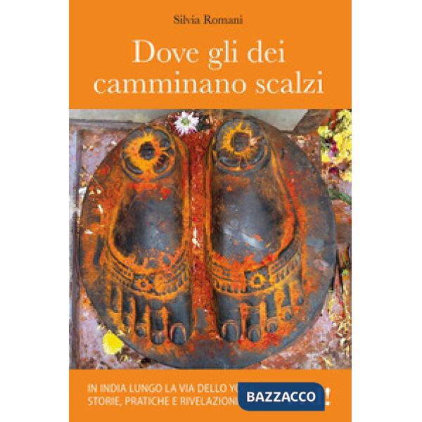 Dove gli dei camminano scalzi. In India lungo la via dello yoga: storie, pratiche e rivelazioni