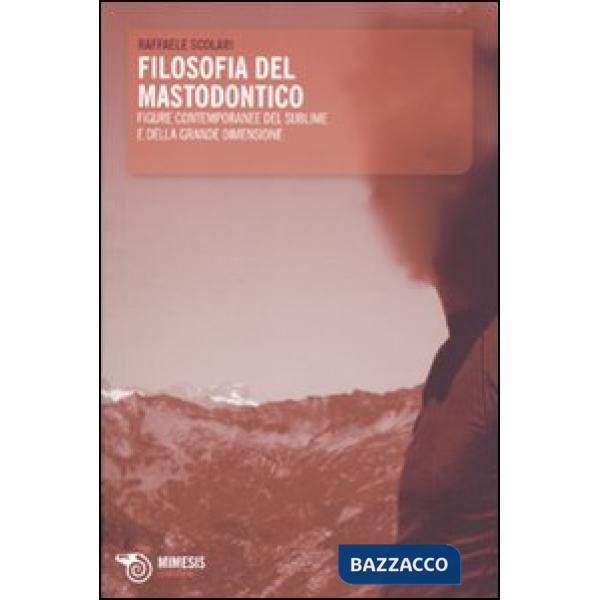 Filosofia del mastodontico. Figure contemporanee del sublime e della grande dimensione