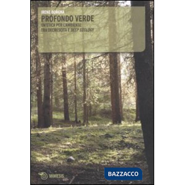 Profondo verde. Un'etica per l'ambiente tra decrescita e «deep ecology»