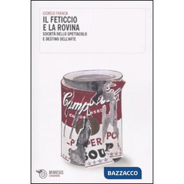 Feticcio e la rovina. Società dello spettacolo e destino dell'arte (Il)