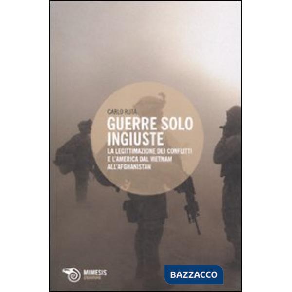 Guerre solo ingiuste. La legittimazione dei conflitti e l'America dal Vietnam al