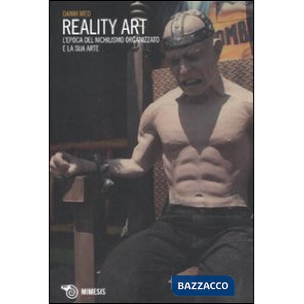 Reality art. L'epoca del nichilismo organizzato e la sua arte