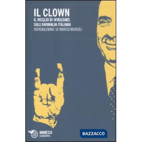 Clown. Il meglio di Wikileaks sull'anomalia italiana (Il)
