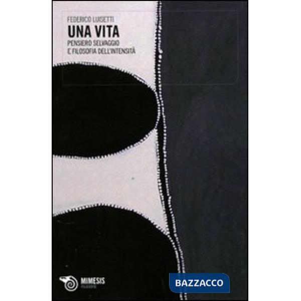 Vita. Pensiero selvaggio e filosofia dell'intensità (Una)