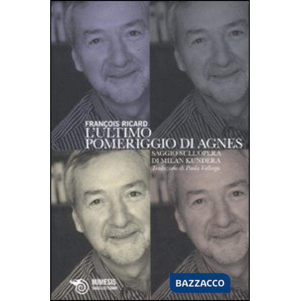 Ultimo pomeriggio di Agnes. Saggio sull'opera di Milan Kundera (L')