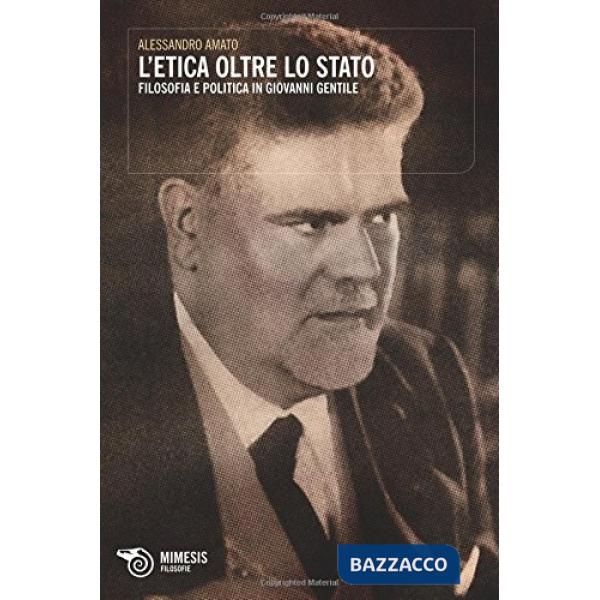Etica oltre lo Stato. Filosofia e politica in Giovanni Gentile (L')