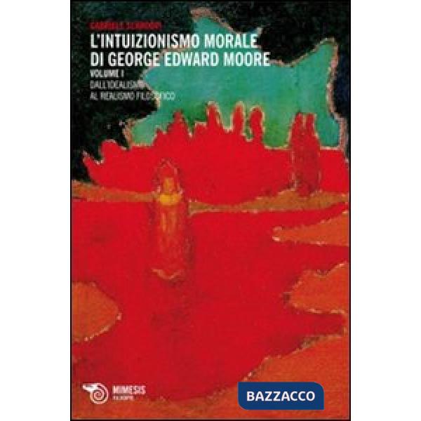Intuizionismo morale di George Edward Moore. Vol. 1: Dall'idealismo al realismo 