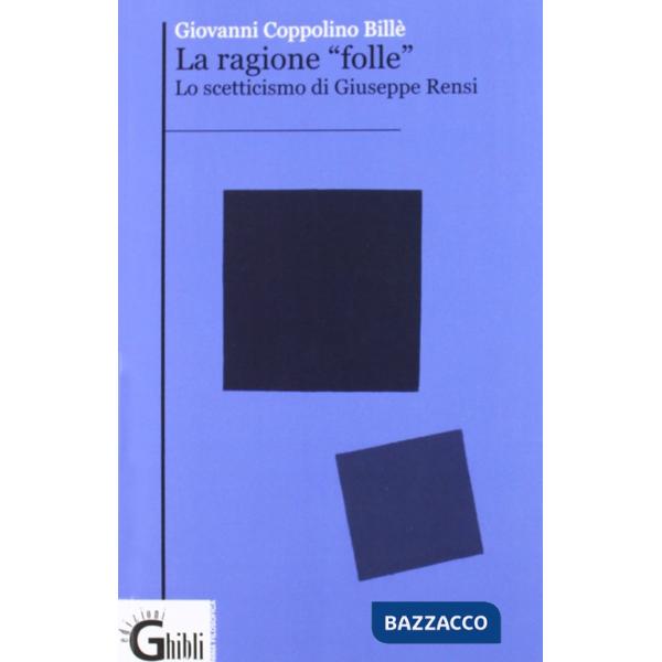 Ragione folle. Lo scetticismo di Giuseppe Rensi (La)