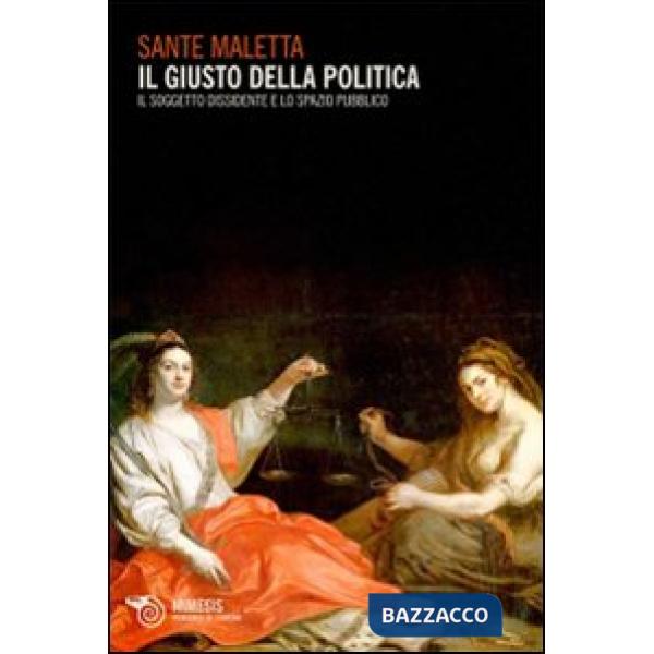 Giusto della politica. Il soggetto dissidente e lo spazio pubblico (Il)