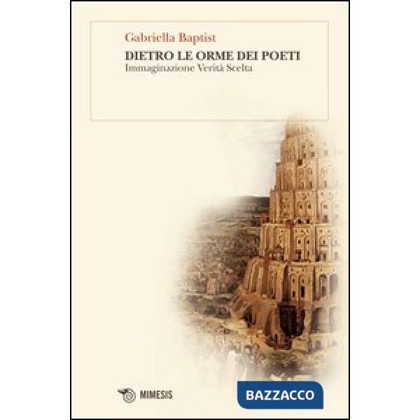Dietro le orme dei poeti. Immaginazione verità scelta