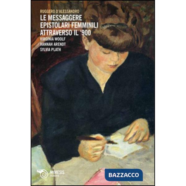 Messaggere epistolari femminili attraverso il '900. Virginia Woolf, Hannah Arendt, Silvia Plath (Le)