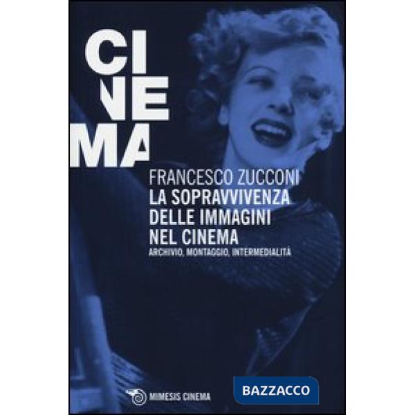 Sopravvivenza delle immagini nel cinema. Archivio, montaggio, intermedialità (La)
