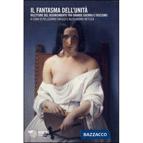 Fantasma dell'Unità. Riletture del Risorgimento tra grande guerra e fascismo (Il