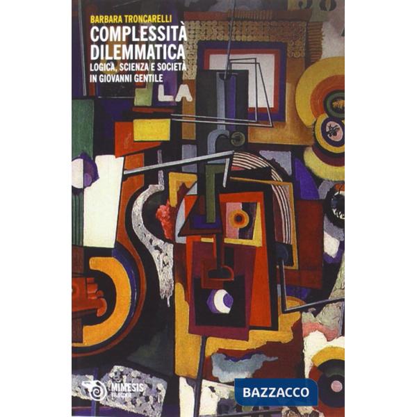 Complessità dilemmatica. Logica, scienza e società in Giovanni Gentile