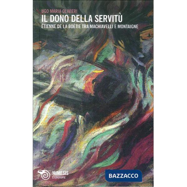 Dono della servitù. Etienne de la Boétie tra Machiavelli e Montaigne (Il)