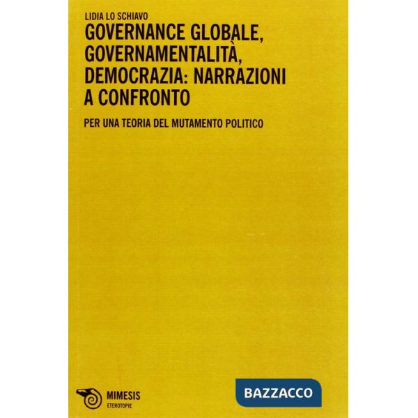 Governance globale, governamentalità, democrazia: narrazioni a confronto. Per una teoria del mutamento politico