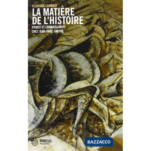 Matière de l'historie. Praxis et coinnasance chez Jean-Paul Sartre (La)