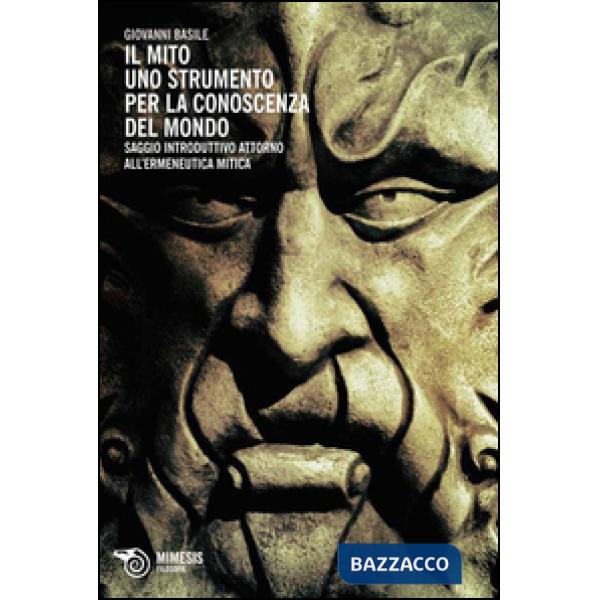 Mito: uno strumento per la conoscenza del mondo. Saggio introduttivo attorno all'ermeneutica mitica (Il)