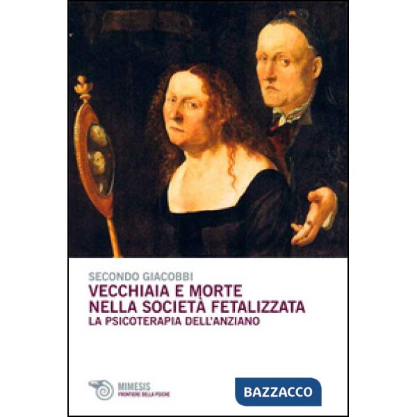 Vecchiaia e morte nella società fetalizzata. La psicoterapia dell'anziano