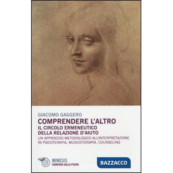 Comprendere l'altro. Il circolo ermeneutico della relazione d'aiuto. Un approccio metodologico all'interpretazione in psicoterap