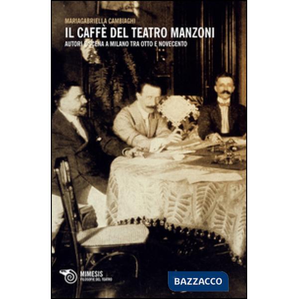 Caffè del Teatro Manzoni. Autori e scena a Milano tra otto e novecento (Il)