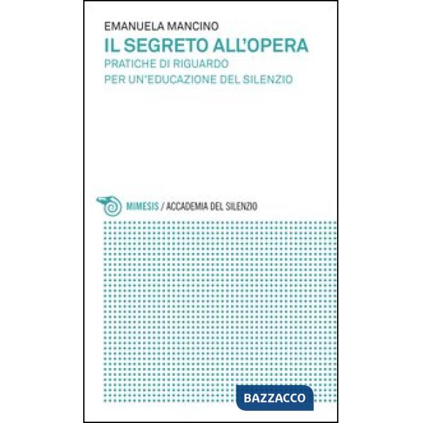 Segreto all'opera. Pratiche di riguardo per un'educazione del silenzio (Il)