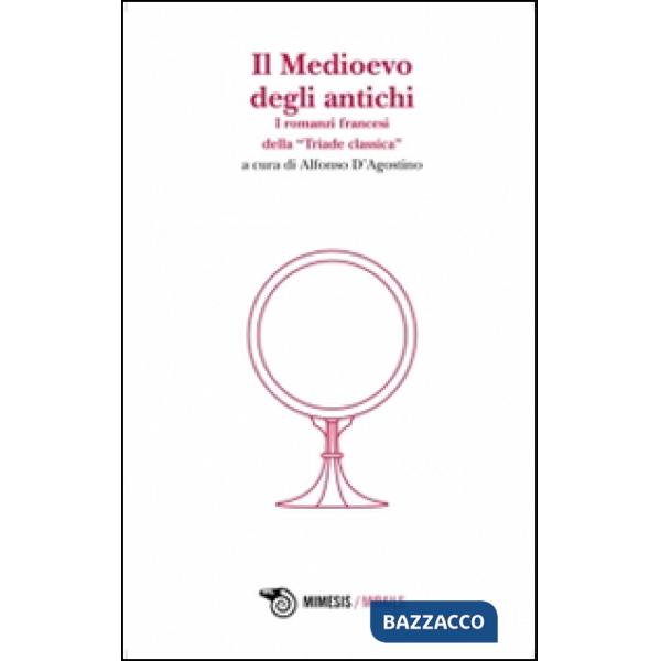 Medioevo degli antichi. I romanzi francesi della «Triade classica» (Il)