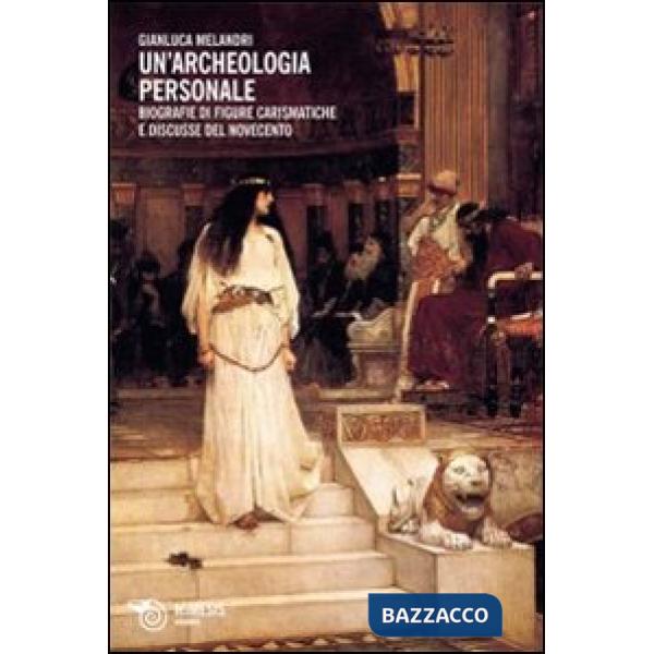 Archeologia personale. Biografie di figure carismatiche e discusse del Novecento (Un')