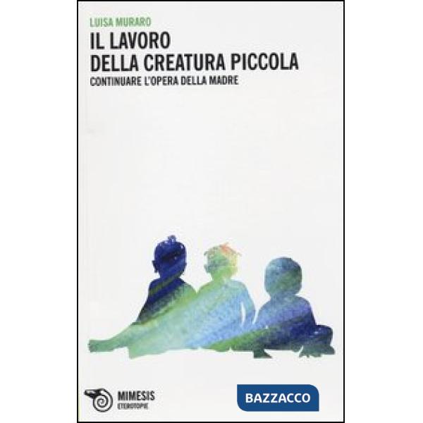 Lavoro della creatura piccola. Continuare l'opera della madre (Il)