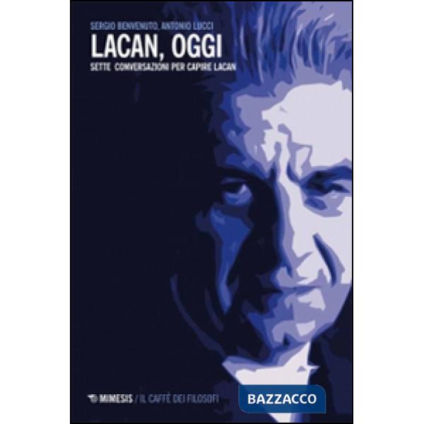 Lacan, oggi. Sette conversazioni per capire Lacan