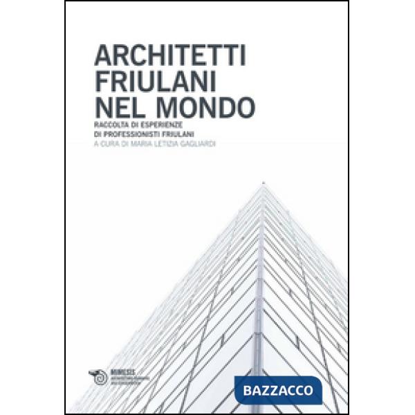 Architetti friulani nel mondo. Raccolta di esperienze di professionisti friulani