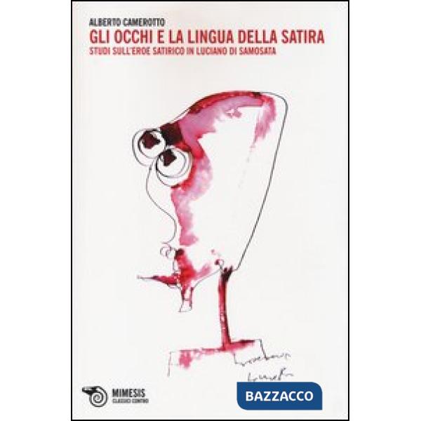 Occhi e la lingua della satira. Studi sull'eroe satirico in Luciano di Samosata 