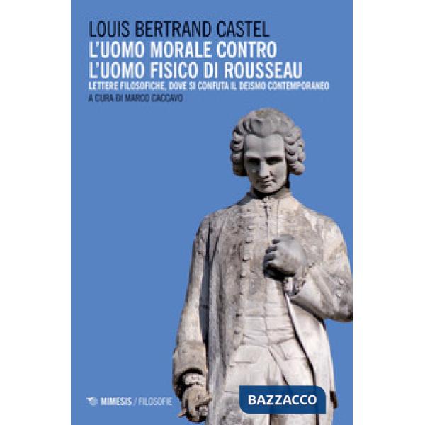 Uomo morale contro l'uomo fisico di Rousseau. Lettere filosofiche, dove si confuta il deismo contemporaneo (L')
