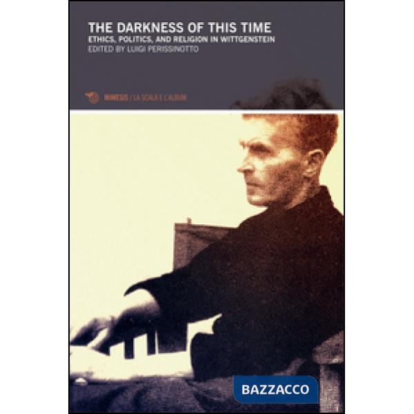 Darkness of this times. Ethics, politics, and religion in Wittgenstein (The)