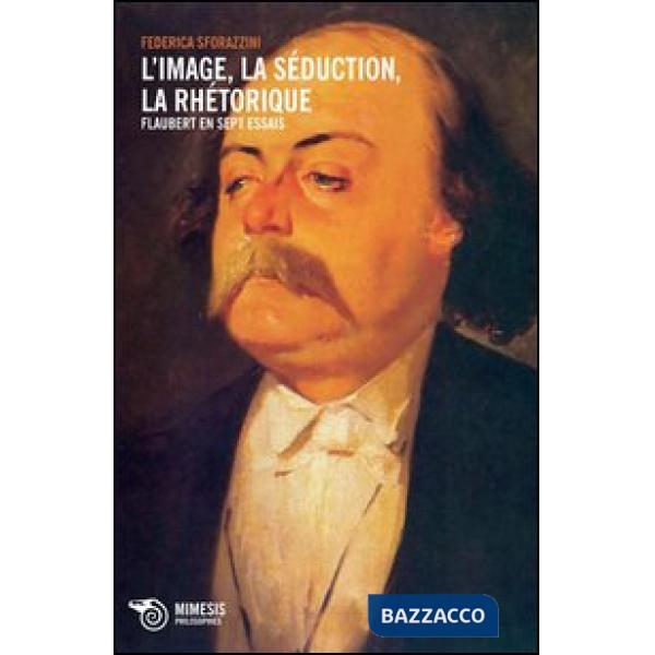 Image, la séduction, la rhétorique. Flaubert en sept essais (L')