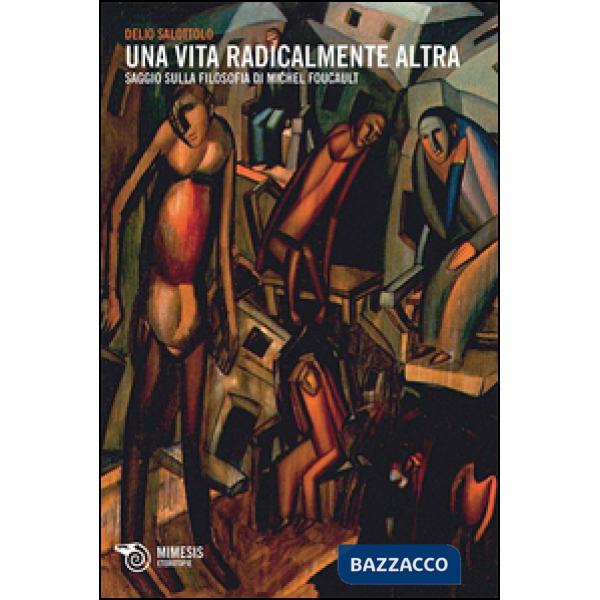 Vita radicalmente altra. Saggio sulla filosofia di Michel Foucault (Una)