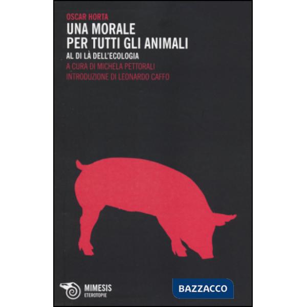 Morale per tutti gli animali. Al di là dell'ecologia (Una)