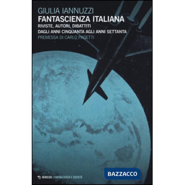 Fantascienza italiana. Riviste, autori, dibattiti dagli anni Cinquanta agli anni Settanta