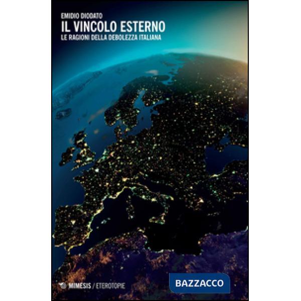 Vincolo esterno. Le ragioni della debolezza italiana (Il)