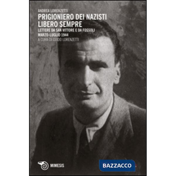 Prigioniero dei nazisti. Libero sempre. Lettere da San Vittore e da Fossoli marzo-luglio 1944