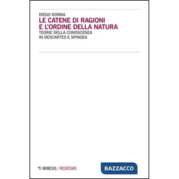 Catene di ragioni e l'ordine della natura. Teorie della conoscenza in Descartes e Spinoza (Le)