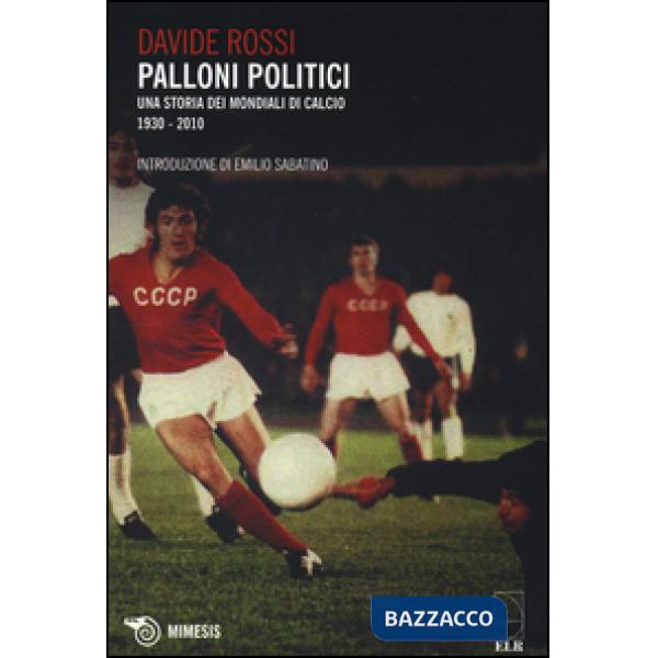 Palloni politici. Una storia dei mondiali di calcio 1930-2010
