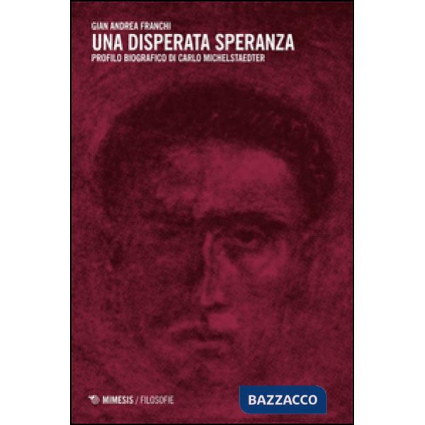 Disperata speranza. Profilo biografico di Carlo Michelstaedter (Una)