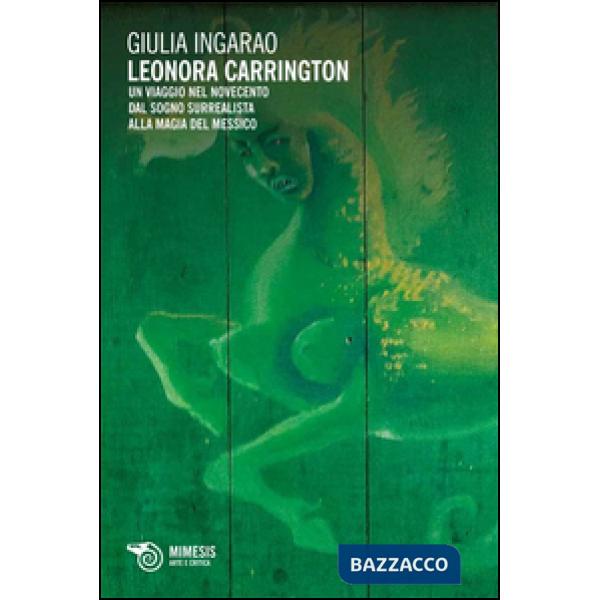 Leonora Carrington. Un viaggio nel Novecento. Dal sogno surrealista alla magia d