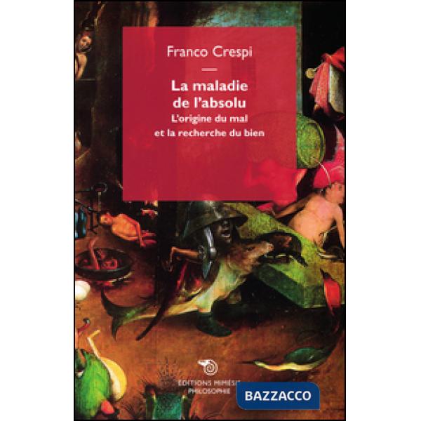 Maladie de l'absolu. L'origine du mal et la recherche du bien (La)