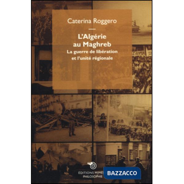 Algérie au Maghreb. La guerre de libération et l'unité régionale (L')