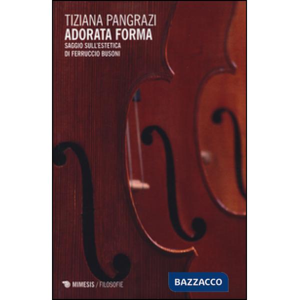 Adorata forma. Saggio sull'estetica di Ferruccio Busoni