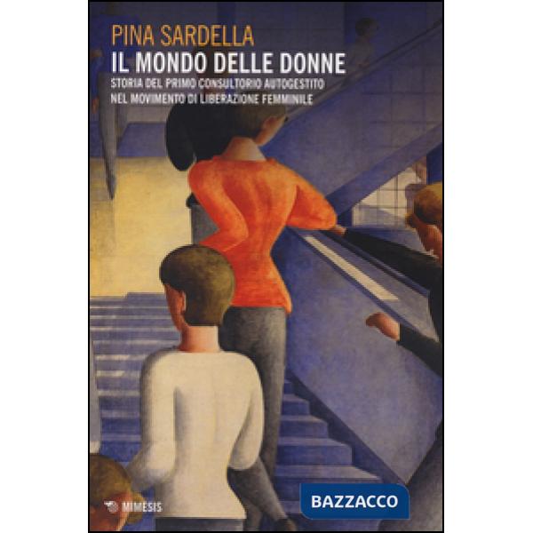 Mondo delle donne. Storia del primo consultorio autogestito nel movimento di liberazione femminile (Il)