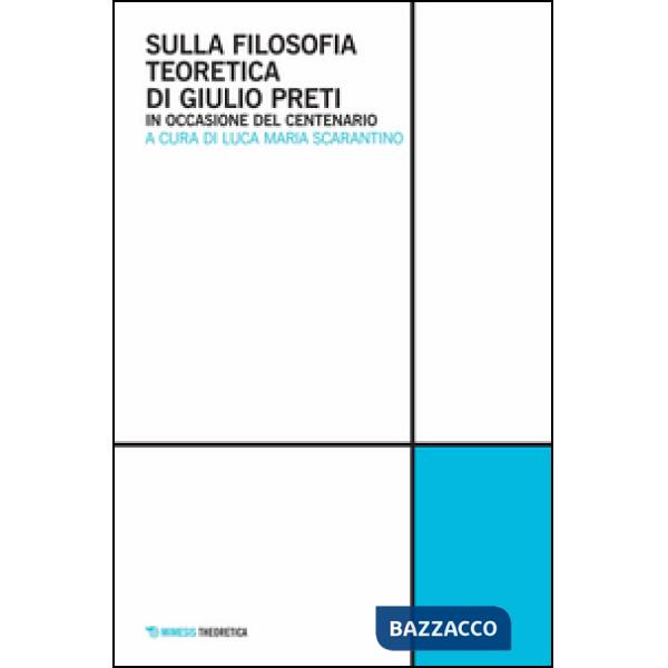 Sulla filosofia teoretica di Giulio Preti. In occasione del centenario