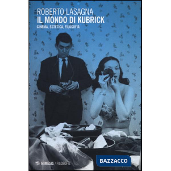 Mondo di Kubrick. Cinema, estetica, filosofia (Il)